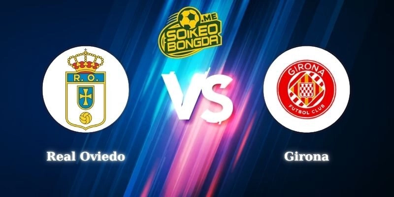 Điểm Tin Soi Kèo Real Oviedo Vs Girona 20h00 31/01 La Liga